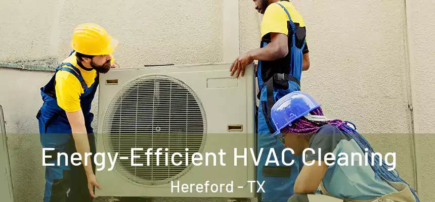 Energy-Efficient HVAC Cleaning Hereford - TX
